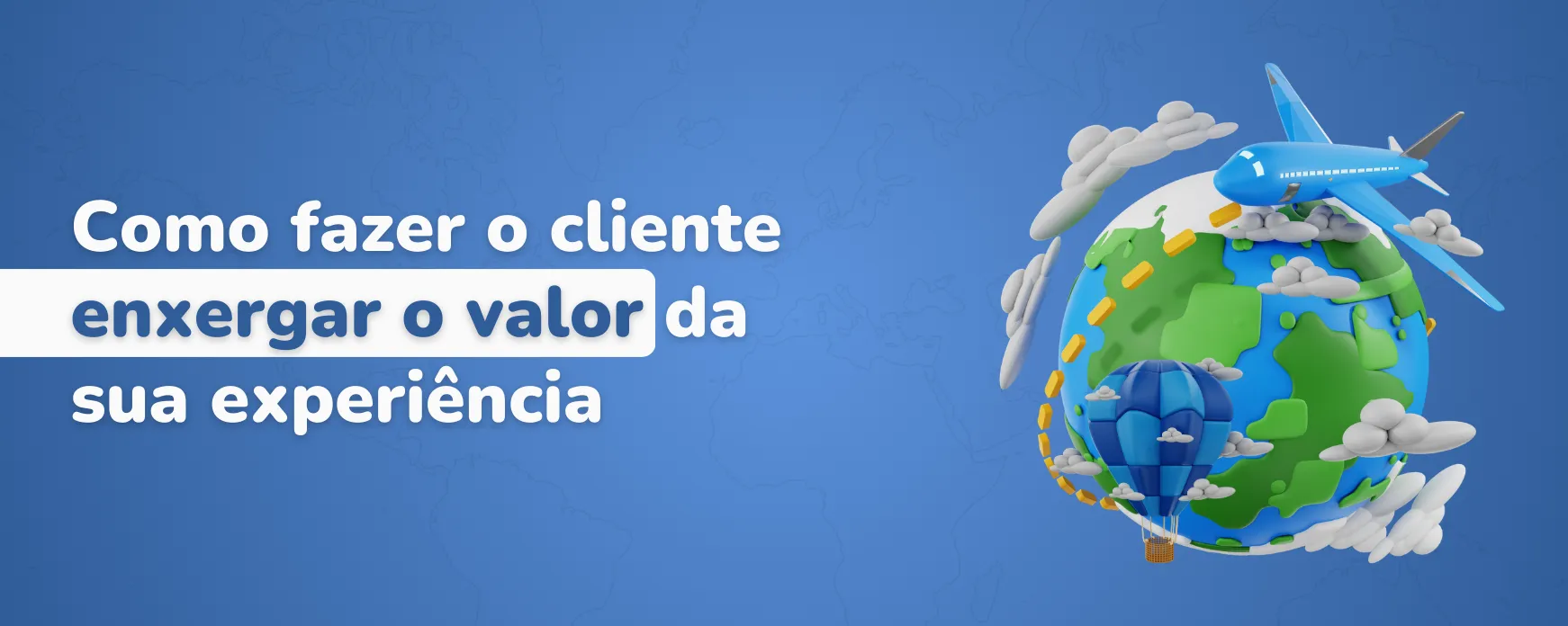 Como fazer o cliente enxergar o valor da sua experiência
