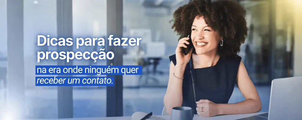 Dicas para fazer prospecção na era onde ninguém quer receber um contato