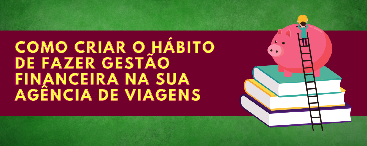 como criar o hábito de cuidar da gestão financeira da sua agência de viagens